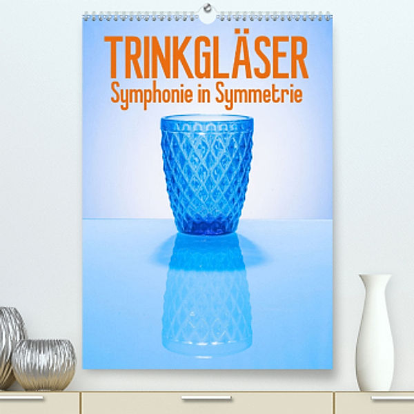 Trinkgläser - Symphonie in Symmetrie (Premium, hochwertiger DIN A2 Wandkalender 2022, Kunstdruck in Hochglanz), Ralf-Udo Thiele