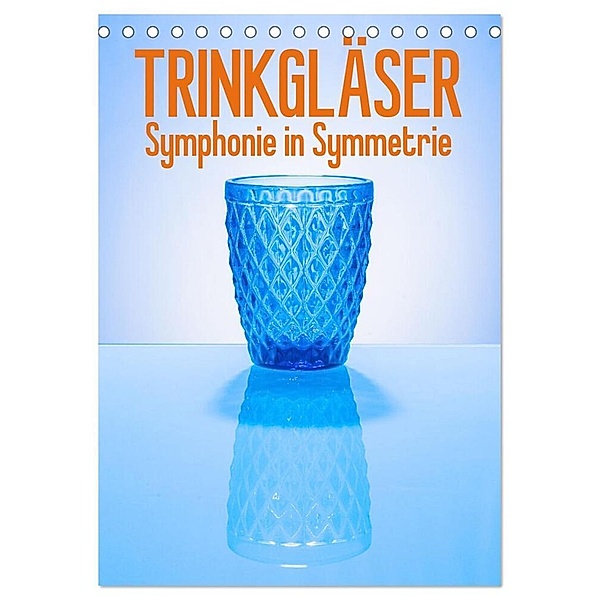 Trinkgläser - Symphonie in Symmetrie (Tischkalender 2024 DIN A5 hoch), CALVENDO Monatskalender, Ralf-Udo Thiele