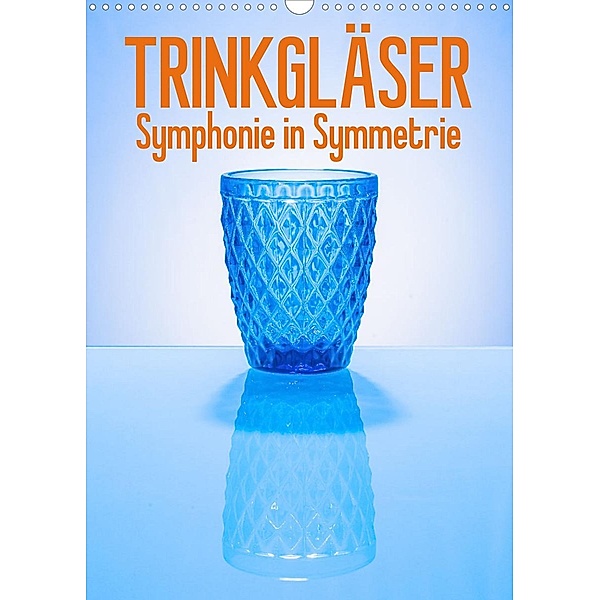 Trinkgläser - Symphonie in Symmetrie (Wandkalender 2023 DIN A3 hoch), Ralf-Udo Thiele