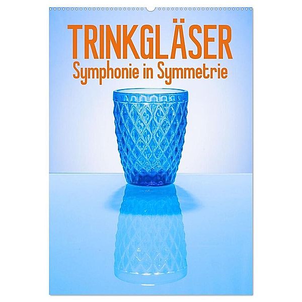 Trinkgläser - Symphonie in Symmetrie (Wandkalender 2024 DIN A2 hoch), CALVENDO Monatskalender, Ralf-Udo Thiele