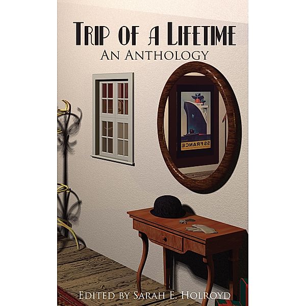 Trip of a Lifetime: An Anthology / Sarah Holroyd, Sarah Holroyd