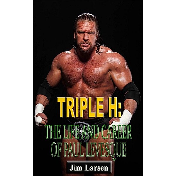 Triple H: The Life and Career of Paul Levesque, Jim Larsen