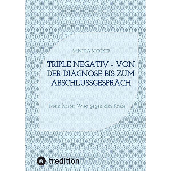 Triple negativ - Von der Diagnose bis zum Abschlussgespräch, Sandra Stöcker