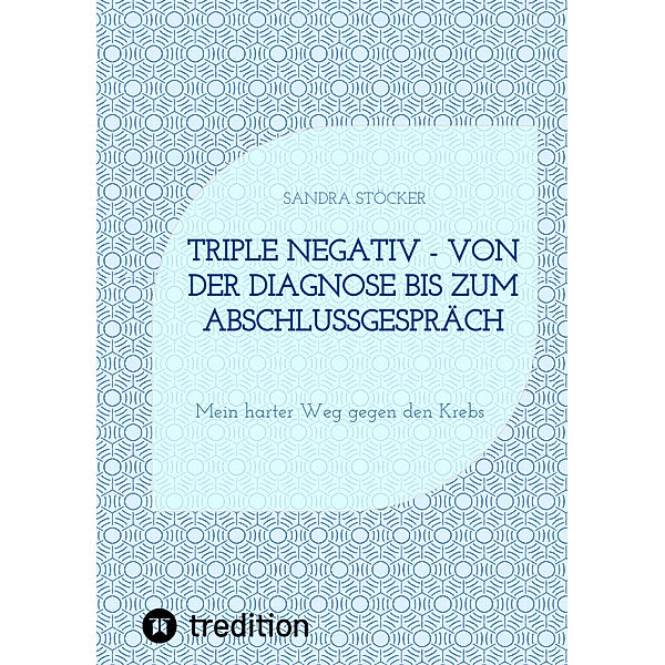 Triple negativ - Von der Diagnose bis zum Abschlussgespräch, Sandra Stöcker