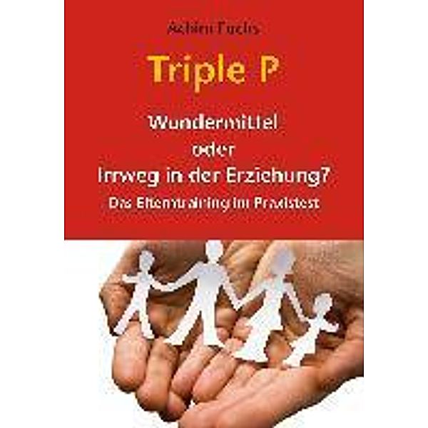 Triple P - Wundermittel oder Irrweg in der Erziehung?, Achim Fuchs