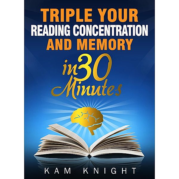 Triple Your Reading, Concentration, and Memory in 30 Minutes, Kam Knight