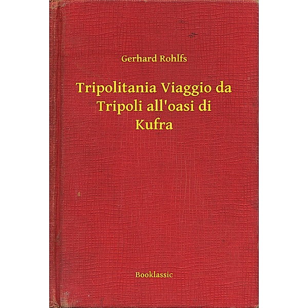 Tripolitania Viaggio da Tripoli all'oasi di Kufra, Gerhard Rohlfs