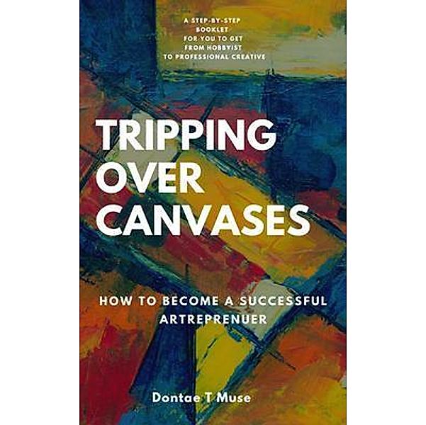 Tripping Over Canvases / The Art Life Publishing Company LLC, Dontae Muse