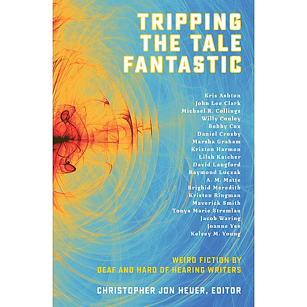 Tripping the Tale Fantastic: Weird Fiction by Deaf and Hard of Hearing Writers, Christopher Jon Heuer