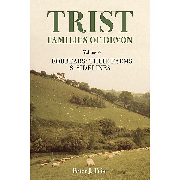 Trist Families of Devon: Volume 4 Forbears: Their Farms & Sidelines / Trist Families of Devon, Peter Trist