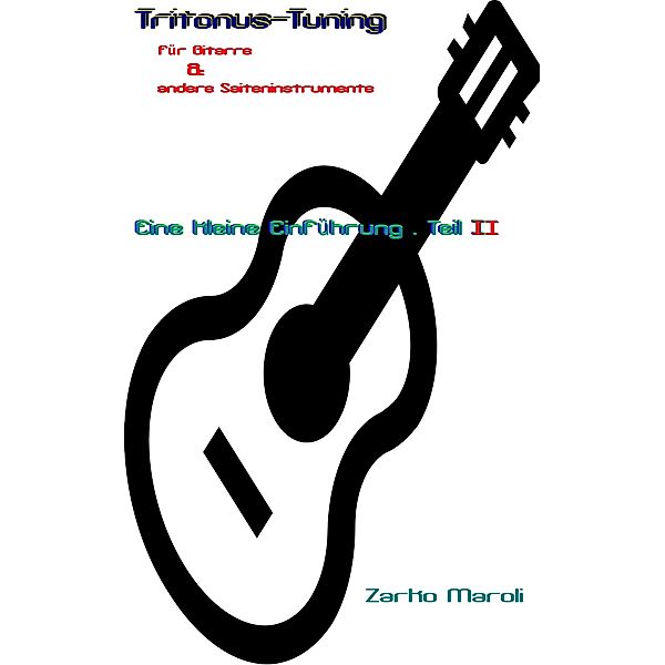 Tritonus-Tuning für Gitarre & andere Saiteninstrumente - Eine kleine Einführung: Tritonus-Tuning für Gitarre & andere Saiteninstrumente: Eine kleine Einführung - Teil II, Zarko Maroli