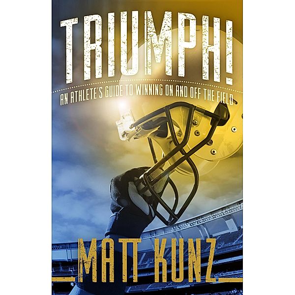 Triumph!: An Athlete's Guide to Winning On and Off the Field, Matt Kunz