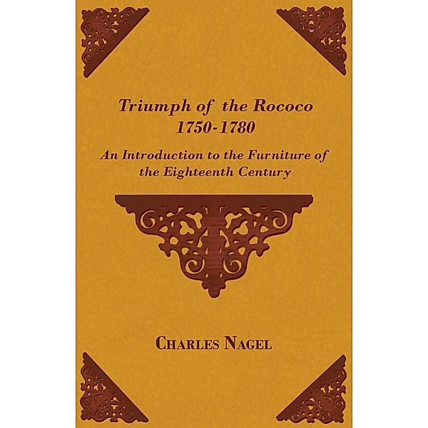 Triumph of the Rococo 1750-1780 - An Introduction to the Furniture of the Eighteenth Century, Charles Nagel