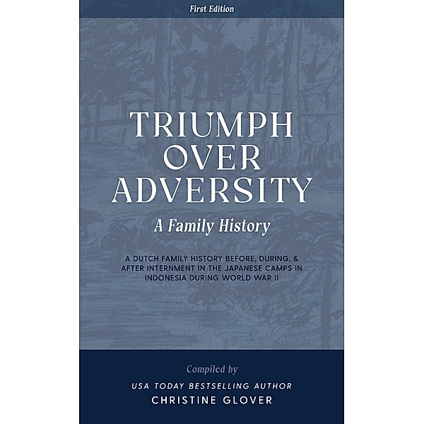 Triumph Over Adversity: A Dutch Family History Before, During, & After Internment in the Japanese Camps During World War Two in Indonesia 1st Edition, Christine Glover