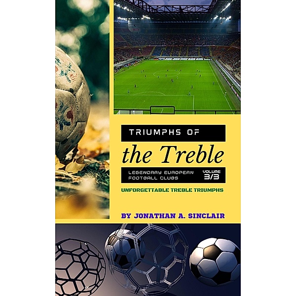 Triumphs of the Treble: Legendary European Football Clubs - Volume 3:  Unforgettable Treble Triumphs / Triumphs of the Treble: Legendary European Football Clubs, Jonathan A. Sinclair