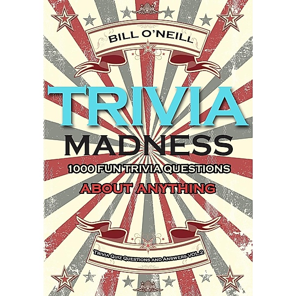 Trivia Quiz Questions and Answers: Trivia Madness 2: 1000 Fun Trivia Questions About Anything (Trivia Quiz Questions and Answers, #2), Bill O'Neill