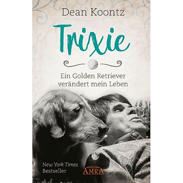 TRIXIE - ENGEL AUF ERDEN. Ein Golden Retriever verändert mein Leben, Dean Koontz