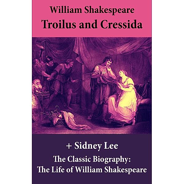 Troilus and Cressida (The Unabridged Play) + The Classic Biography: The Life of William Shakespeare, William Shakespeare