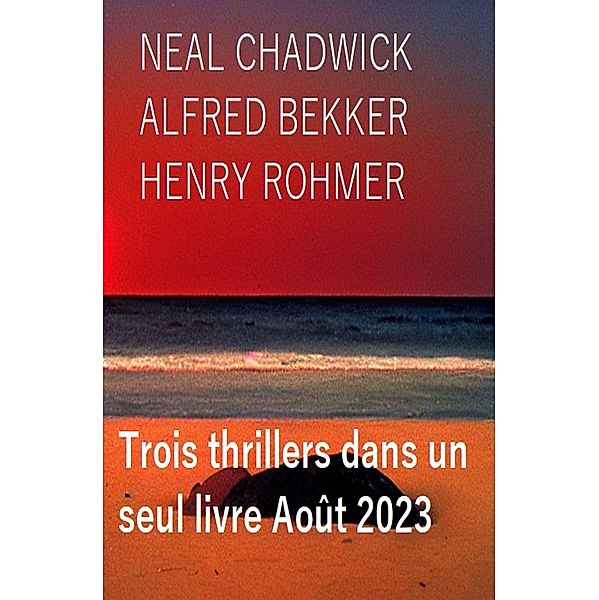 Trois thrillers dans un seul livre Août 2023, Alfred Bekker, Neal Chadwick, Henry Rohmer