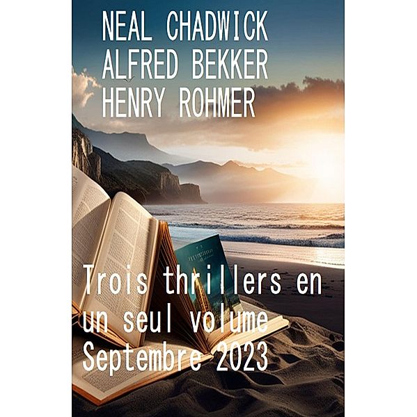 Trois thrillers en un seul volume Septembre 2023, Alfred Bekker, Neal Chadwick, Henry Rohmer