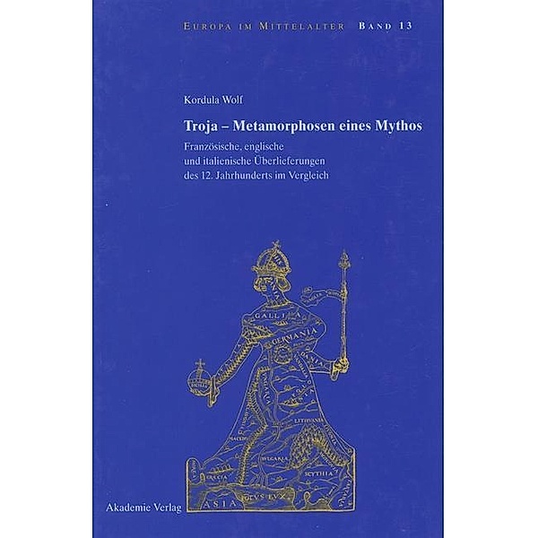 Troja - Metamorphosen eines Mythos / Europa im Mittelalter Bd.13, Kordula Wolf