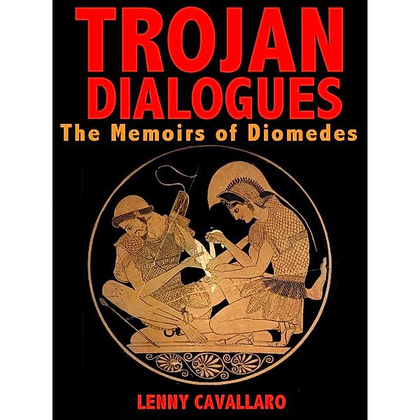 Trojan Dialogues: The Memoirs of Diomedes, Lenny Cavallaro