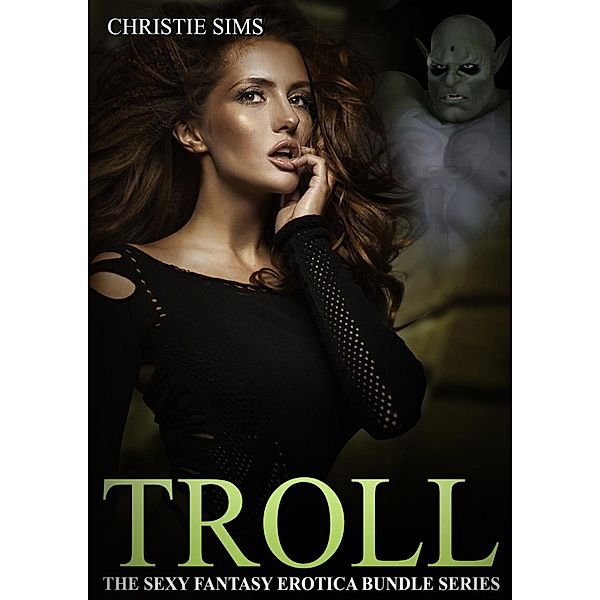 Troll: The Sexy Fantasy Erotica Story Bundle Series (An Erotic Story Bundle Featuring 3 Troll Stories), Alara Branwen, Christie Sims