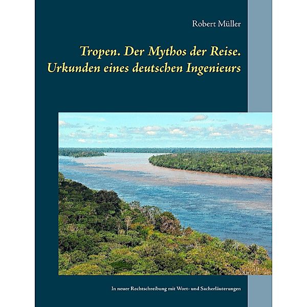 Tropen. Der Mythos der Reise. Urkunden eines deutschen Ingenieurs, Robert Müller