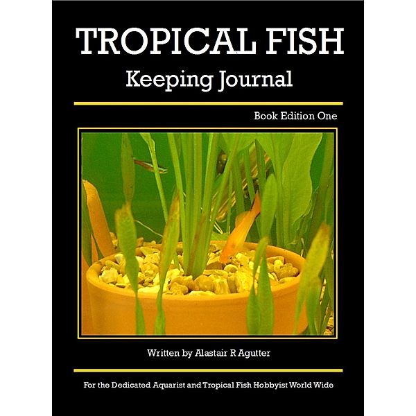 Tropical Fish Keeping Journal Book Edition One (Tropical Fish Keeping Journals, #1), Alastair R Agutter