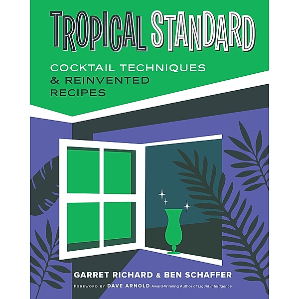 Tropical Standard: Cocktail Techniques & Reinvented Recipes, Garret Richard, Ben Schaffer