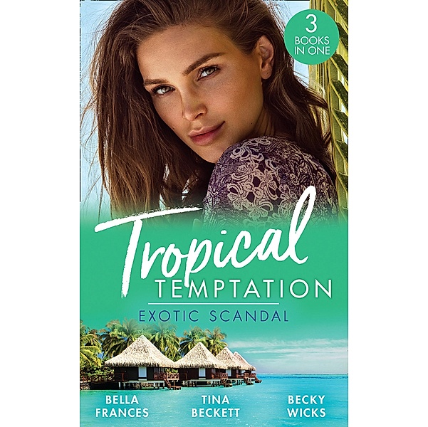 Tropical Temptation: Exotic Scandal: The Scandal Behind the Wedding / Her Hard to Resist Husband / Tempted by Her Hot-Shot Doc, Bella Frances, Tina Beckett, Becky Wicks