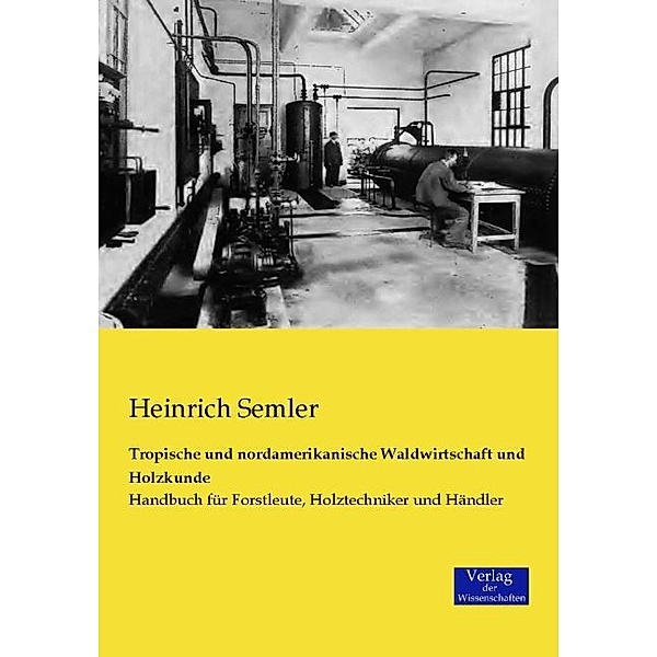 Tropische und nordamerikanische Waldwirtschaft und Holzkunde, Heinrich Semler