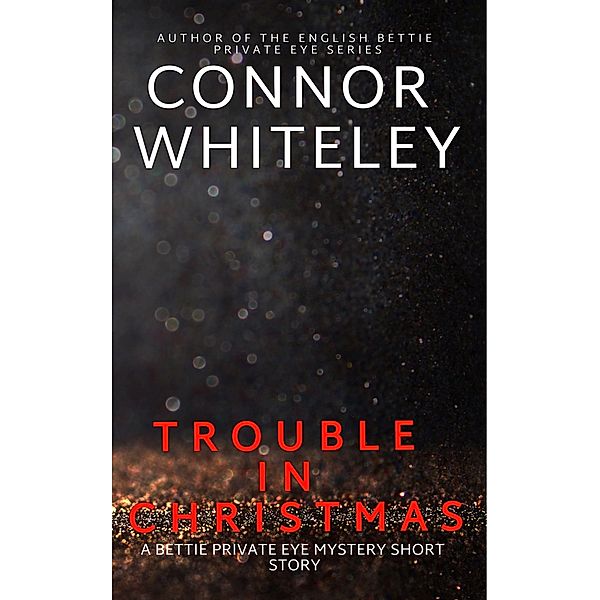 Trouble In Christmas: A Bettie Private Eye Mystery Short Story (The Bettie English Private Eye Mysteries, #2) / The Bettie English Private Eye Mysteries, Connor Whiteley