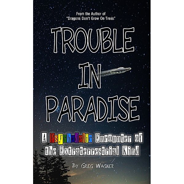 Trouble In Paradise - A Psychedelic Encounter of the Extraterrestrial Kind, Greg Wagner