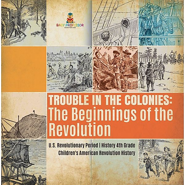 Trouble in the Colonies : The Beginnings of the Revolution | U.S. Revolutionary Period | History 4th Grade | Children's American Revolution History, Baby