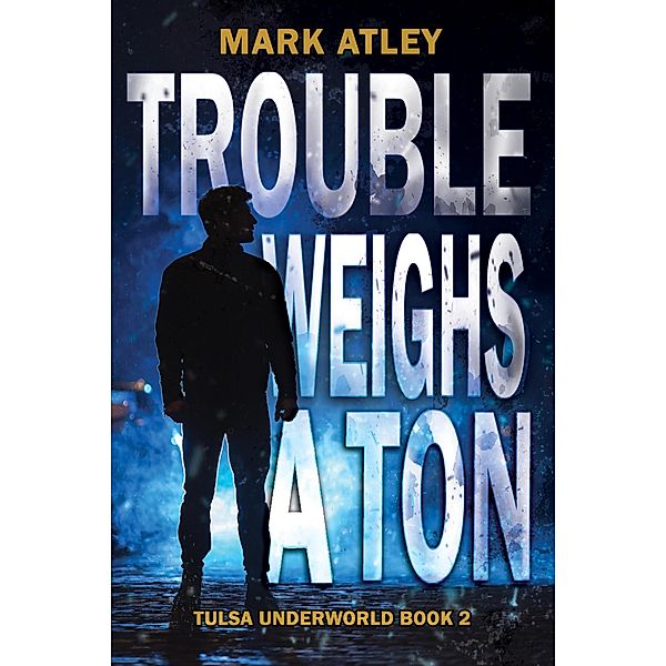Trouble Weighs a Ton (Tulsa Underworld, #2) / Tulsa Underworld, Mark Atley