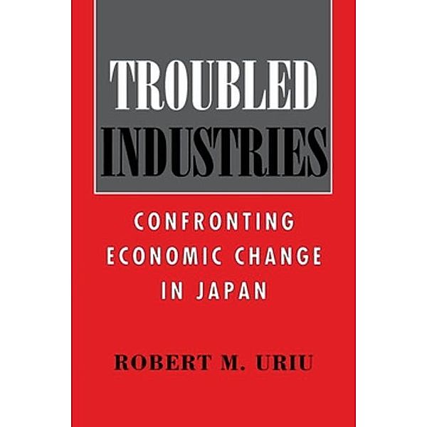 Troubled Industries / Cornell Studies in Political Economy, Robert M. Uriu