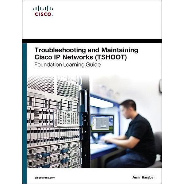 Troubleshooting and Maintaining Cisco IP Networks (TSHOOT) Foundation Learning Guide, Amir Ranjbar