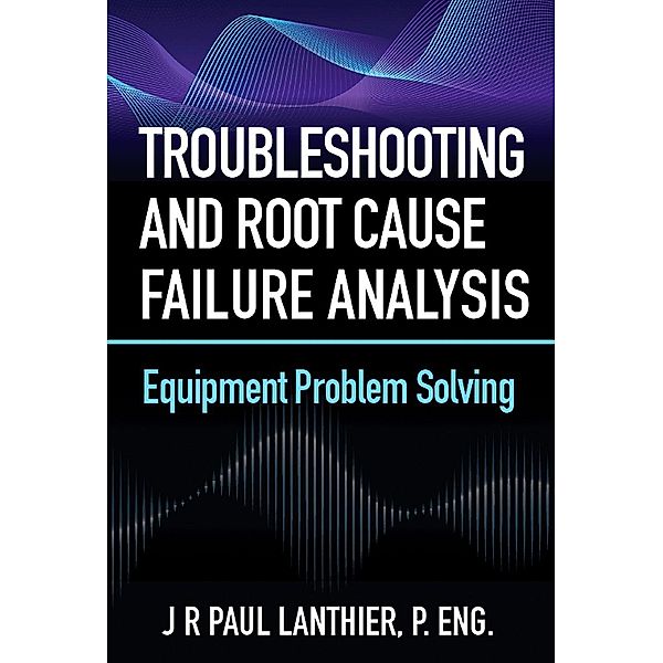 Troubleshooting and Root Cause Failure Analysis, Jr Paul Lanthier