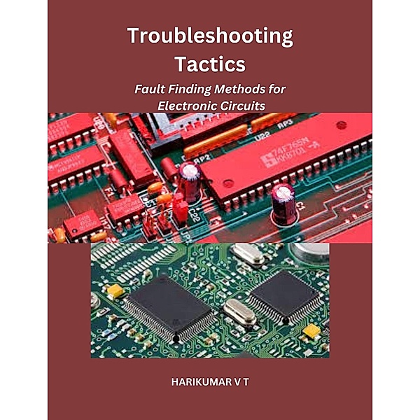 Troubleshooting Tactics: Fault Finding Methods for Electronic Circuits, Harikumar V T
