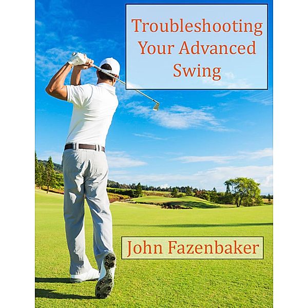 Troubleshooting Your Advanced Swing, John Fazenbaker
