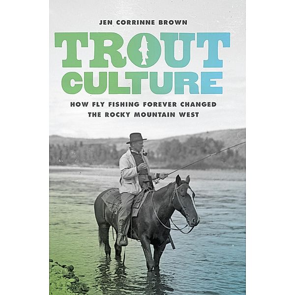 Trout Culture / Emil and Kathleen Sick Book Series in Western History and Biography, Jen Corrinne Brown