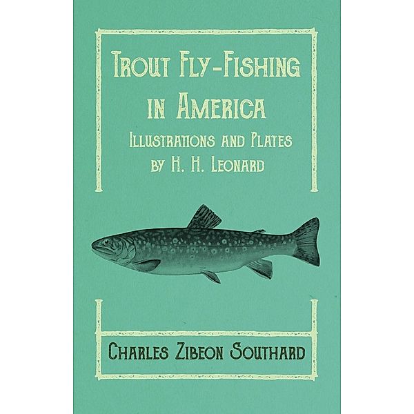 Trout Fly-Fishing in America - Illustrations and Plates by H. H. Leonard, Charles Zibeon Southard