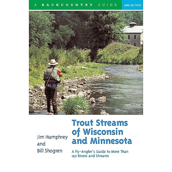 Trout Streams of Wisconsin and Minnesota: An Angler's Guide to More Than 120 Trout Rivers and Streams (Second Edition), Jim Humphrey, Bill Shogren