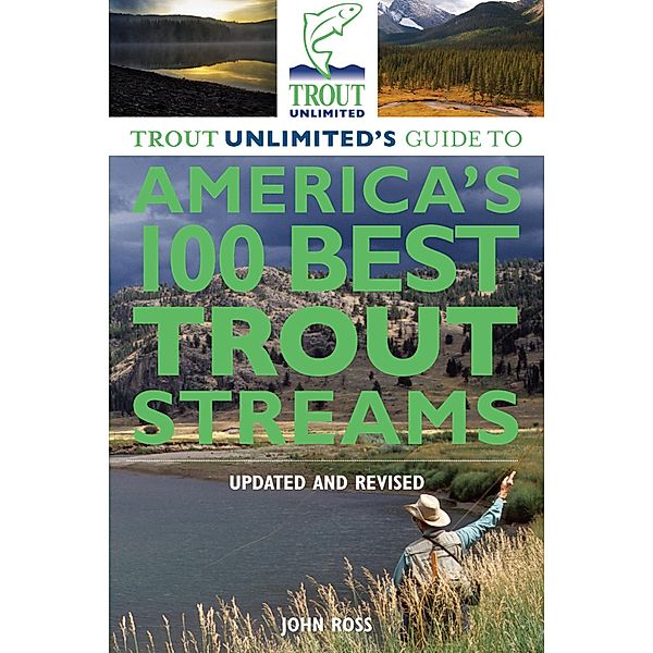 Trout Unlimited's Guide to America's 100 Best Trout Streams, Updated and Revised, John Ross