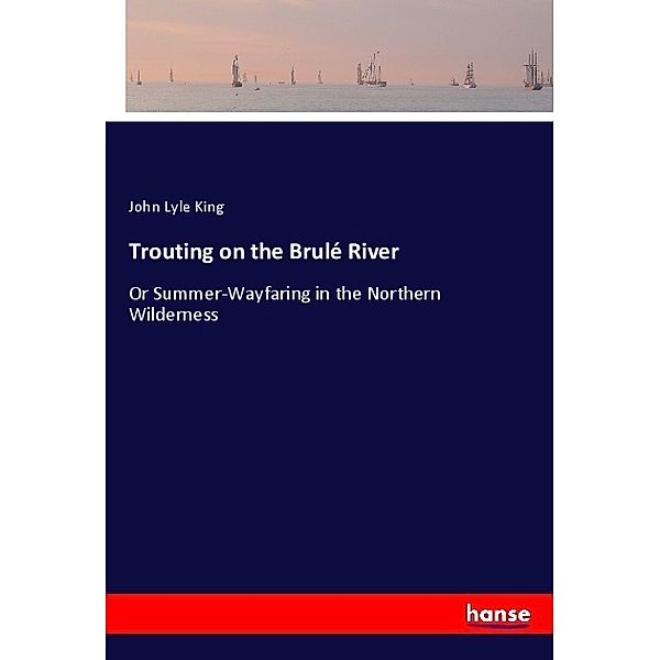 Trouting on the Brulé River, John Lyle King