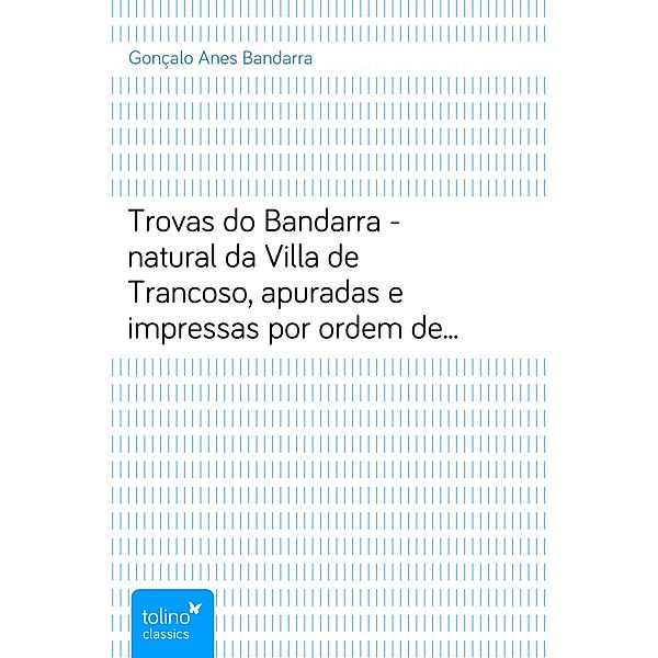 Trovas do Bandarra - natural da Villa de Trancoso, apuradas e impressas por ordem de um grande senhor de Portugal, Gonçalo Anes Bandarra