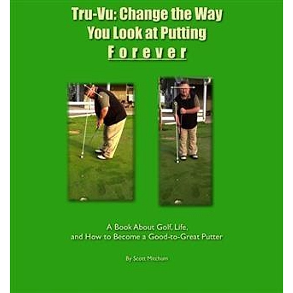 Tru-Vu: Change the Way You Look at Putting Forever, Scott Mitchum