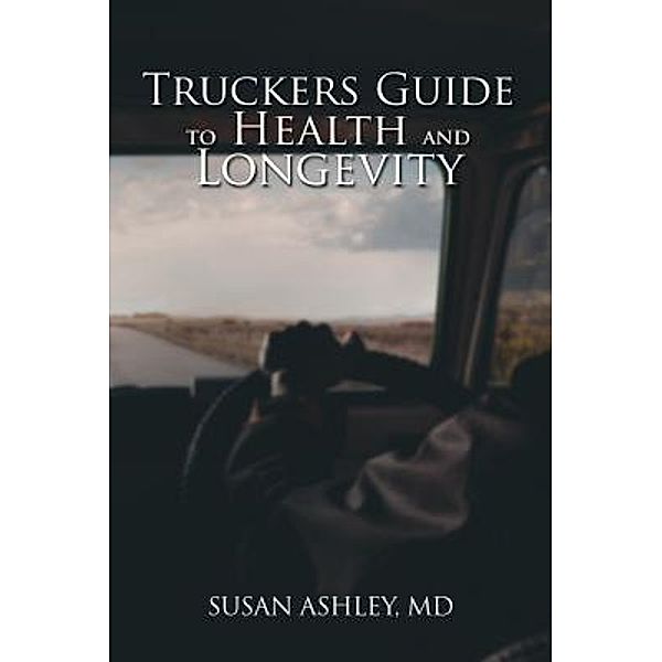 Truckers Guide to Health and Longevity / Book-Art Press Solutions LLC, Susan Ashley