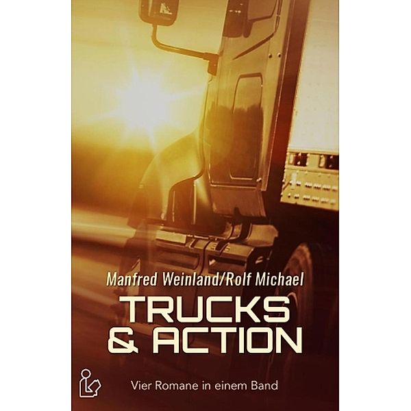 TRUCKS & ACTION - Vier Romane in einem Band, Manfred Weinland, Rolf Michael